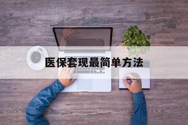 汉川最新医保套现最简单方法方法分析(最方便真实的汉川医保怎么套现金方法)