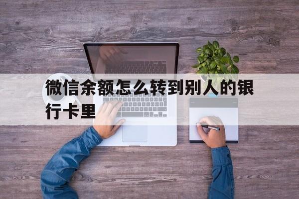 汉川最新微信余额怎么转到别人的银行卡里方法分析(最方便真实的汉川微信余额怎么给别人转到银行卡方法)